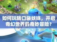 如何玩轉(zhuǎn)口袋妖嬈，開啟奇幻世界的奇妙冒險(xiǎn)？