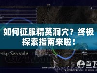 如何征服精英洞穴？終極探索指南來啦！