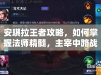 安琪拉王者攻略，如何掌握法師精髓，主宰中路戰(zhàn)場(chǎng)？