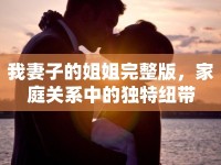 我妻子的姐姐完整版，家庭關(guān)系中的獨(dú)特紐帶