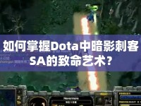 如何掌握Dota中暗影刺客SA的致命藝術？