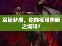 軍團夢魘，你能征服黑暗之境嗎？
