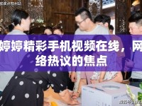 婷婷精彩手機視頻在線，網(wǎng)絡熱議的焦點