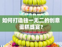 如何打造獨(dú)一無(wú)二的創(chuàng)意蛋糕盛宴？