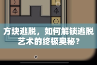 方塊逃脫，如何解鎖逃脫藝術(shù)的終極奧秘？
