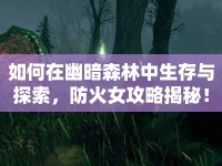 如何在幽暗森林中生存與探索，防火女攻略揭秘！