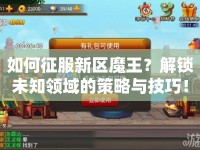 如何征服新區(qū)魔王？解鎖未知領(lǐng)域的策略與技巧！