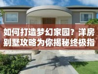 如何打造夢(mèng)幻家園？洋房別墅攻略為你揭秘終極指南！