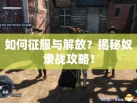 如何征服與解放？揭秘奴隸戰(zhàn)攻略！