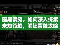 暗黑裂縫，如何深入探索未知領域，解鎖冒險攻略？