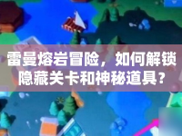 雷曼熔巖冒險，如何解鎖隱藏關卡和神秘道具？
