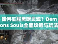 如何征服黑暗靈魂？Demons Souls全面攻略與玩法介紹來啦！