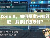 Zona X，如何探索未知領(lǐng)域，解鎖終極攻略？