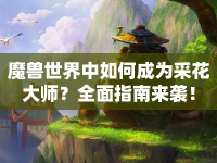魔獸世界中如何成為采花大師？全面指南來襲！