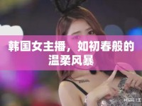 韓國(guó)女主播，如初春般的溫柔風(fēng)暴