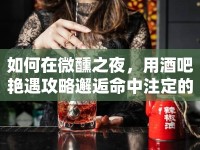如何在微醺之夜，用酒吧艷遇攻略邂逅命中注定的TA？