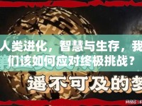 人類進化，智慧與生存，我們該如何應對終極挑戰(zhàn)？