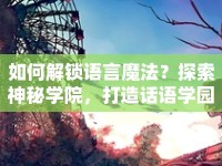 如何解鎖語言魔法？探索神秘學(xué)院，打造話語學(xué)園攻略！