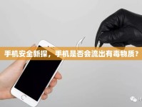 手機(jī)安全新探，手機(jī)是否會(huì)流出有毒物質(zhì)？