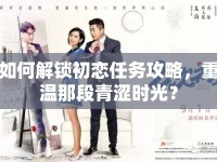 如何解鎖初戀任務(wù)攻略，重溫那段青澀時光？