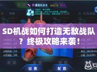 SD機(jī)戰(zhàn)如何打造無敵戰(zhàn)隊？終極攻略來襲！