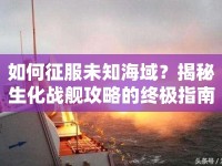 如何征服未知海域？揭秘生化戰(zhàn)艦攻略的終極指南！