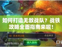 如何打造無敵戰(zhàn)隊？戰(zhàn)鐵攻略全面指南來啦！