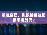 重返高塔，你敢接受這場極限挑戰(zhàn)嗎？