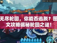 無盡輪回，你能否逃脫？圖文攻略揭秘輪回之謎！