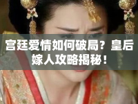 宮廷愛情如何破局？皇后嫁人攻略揭秘！