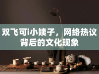 雙飛可i小姨子，網(wǎng)絡熱議背后的文化現(xiàn)象