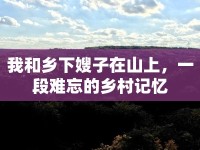 我和鄉(xiāng)下嫂子在山上，一段難忘的鄉(xiāng)村記憶