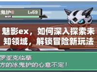 魅影ex，如何深入探索未知領(lǐng)域，解鎖冒險(xiǎn)新玩法？