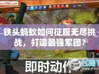 鐵頭螞蟻如何征服無(wú)盡挑戰(zhàn)，打造最強(qiáng)軍團(tuán)？