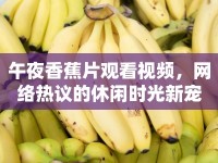 午夜香蕉片觀看視頻，網(wǎng)絡(luò)熱議的休閑時光新寵