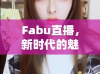 Fabu直播，新時(shí)代的魅力與女主播的非凡影響力