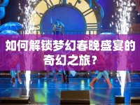 如何解鎖夢(mèng)幻春晚盛宴的奇幻之旅？