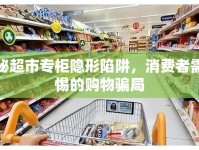 揭秘超市專柜隱形陷阱，消費者需警惕的購物騙局