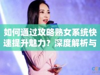 如何通過(guò)攻略熟女系統(tǒng)快速提升魅力？深度解析與高效玩法指南