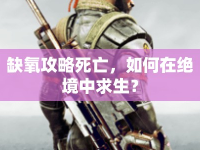 缺氧攻略死亡，如何在絕境中求生？