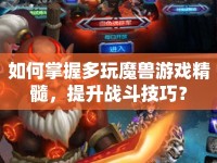 如何掌握多玩魔獸游戲精髓，提升戰(zhàn)斗技巧？