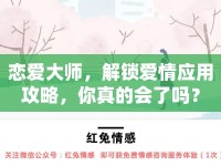戀愛大師，解鎖愛情應(yīng)用攻略，你真的會了嗎？