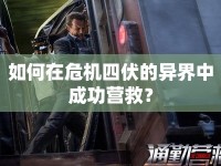 如何在危機(jī)四伏的異界中成功營(yíng)救？