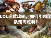 LOL運(yùn)營(yíng)攻略，如何引領(lǐng)團(tuán)隊(duì)走向勝利？