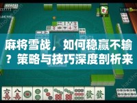 麻將雪戰(zhàn)，如何穩(wěn)贏不輸？策略與技巧深度剖析來襲！