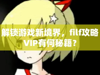 解鎖游戲新境界，filf攻略VIP有何秘籍？