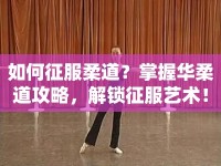 如何征服柔道？掌握華柔道攻略，解鎖征服藝術！