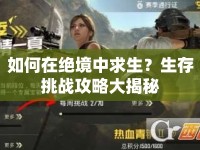 如何在絕境中求生？生存挑戰(zhàn)攻略大揭秘
