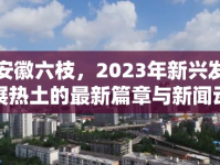 安徽六枝，2023年新興發(fā)展熱土的最新篇章與新聞動態(tài)聚焦