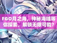 FGO月之海，神秘海域等你探索，解鎖無(wú)限可能？